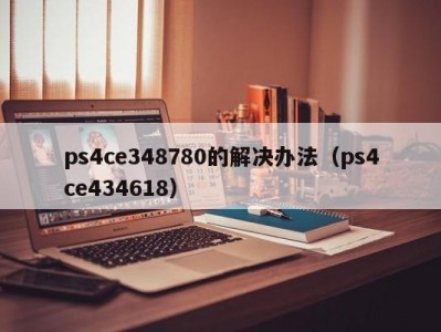 ps4ce348780的解决办法（ps4ce434618）