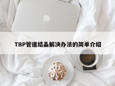 TBP管道结晶解决办法的简单介绍