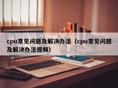 cpu常见问题及解决办法（cpu常见问题及解决办法视频）