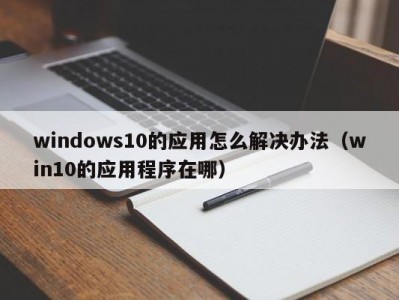 windows10的应用怎么解决办法（win10的应用程序在哪）